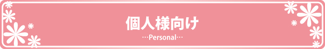 個人様向け　…Personal…